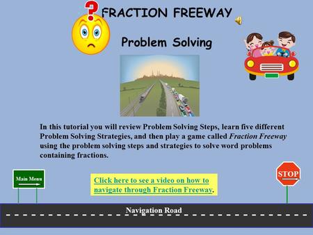 FRACTION FREEWAY Problem Solving In this tutorial you will review Problem Solving Steps, learn five different Problem Solving Strategies, and then play.