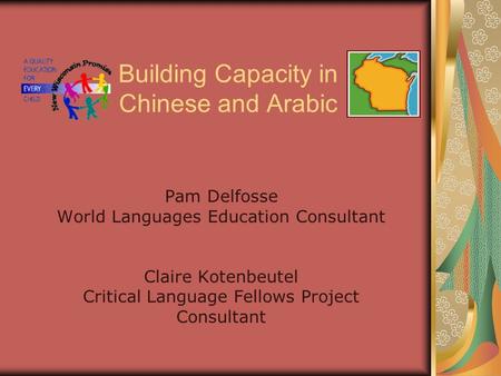 Building Capacity in Chinese and Arabic Pam Delfosse World Languages Education Consultant Claire Kotenbeutel Critical Language Fellows Project Consultant.