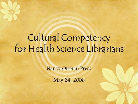Cultural Competency for Health Science Librarians Nancy Ottman Press May 24, 2006.
