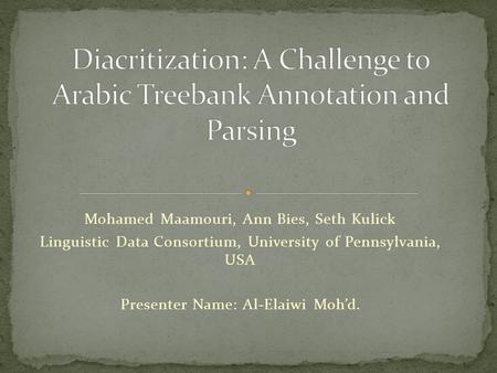 Mohamed Maamouri, Ann Bies, Seth Kulick Linguistic Data Consortium, University of Pennsylvania, USA Presenter Name: Al-Elaiwi Moh’d.