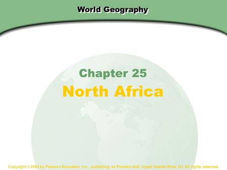 SECTION1 World Geography Chapter 25 North Africa Copyright © 2003 by Pearson Education, Inc., publishing as Prentice Hall, Upper Saddle River, NJ. All.