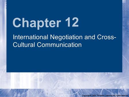 Chapter Copyright© 2004 Thomson Learning All rights reserved 12 International Negotiation and Cross- Cultural Communication.