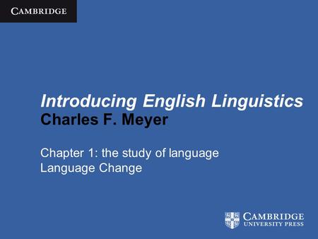 Introducing English Linguistics Charles F. Meyer Chapter 1: the study of language Language Change.
