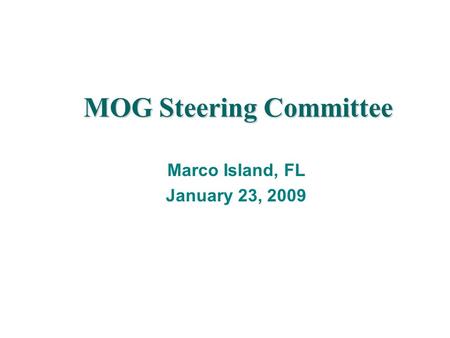 MOG Steering Committee Marco Island, FL January 23, 2009.