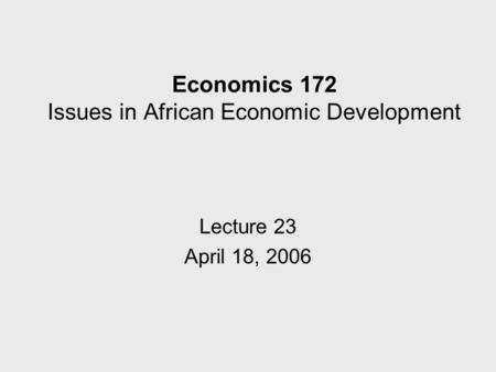 Economics 172 Issues in African Economic Development Lecture 23 April 18, 2006.
