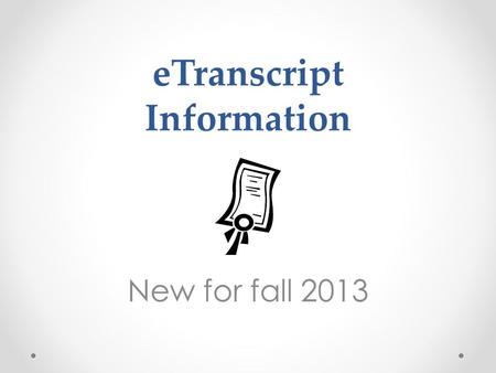 ETranscript Information New for fall 2013. What’s the benefit? Quick and easy registration and request process. Transcripts are ordered online. Status.
