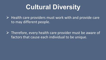 Cultural Diversity Health care providers must work with and provide care to may different people. Therefore, every health care provider must be aware.