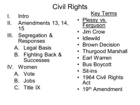 Civil Rights I.Intro II.Amendments 13, 14, 15 III.Segregation & Responses A.Legal Basis B.Fighting Back & Successes IV.Women A.Vote B.Jobs C.Title IX.