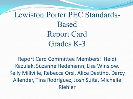 Lewiston Porter PEC Standards- Based Report Card Grades K-3 Report Card Committee Members: Heidi Kazulak, Suzanne Hedemann, Lisa Winslow, Kelly Millville,