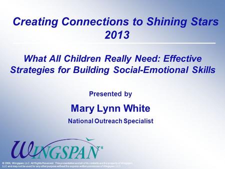 What All Children Really Need: Effective Strategies for Building Social-Emotional Skills Presented by Mary Lynn White National Outreach Specialist © 2005,