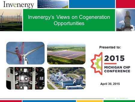 CONFIDENTIAL AND PROPRIETARY Invenergy’s Views on Cogeneration Opportunities Presented to: April 30, 2015.