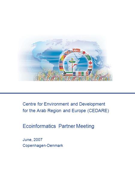 Centre for Environment and Development for the Arab Region and Europe (CEDARE) Ecoinformatics Partner Meeting June, 2007 Copenhagen-Denmark.