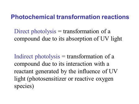 Photochemical transformation reactions Direct photolysis = transformation of a compound due to its absorption of UV light Indirect photolysis = transformation.