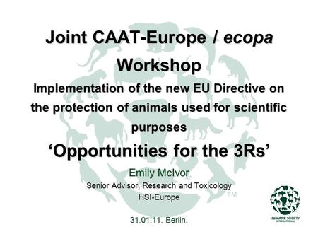 Joint CAAT-Europe / ecopa Workshop Implementation of the new EU Directive on the protection of animals used for scientific purposes ‘Opportunities for.
