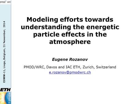 ESWW-11, Liege, Belgium, 21 November, 2014 Eugene Rozanov PMOD/WRC, Davos and IAC ETH, Zurich, Switzerland Modeling efforts towards.