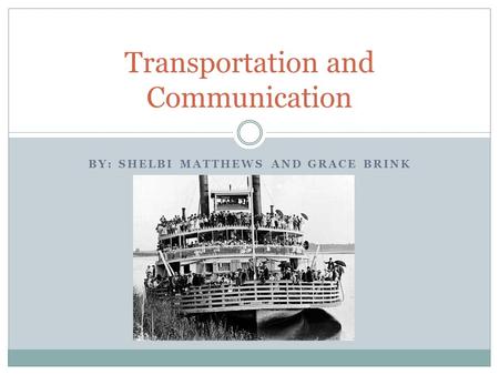 BY: SHELBI MATTHEWS AND GRACE BRINK Transportation and Communication.