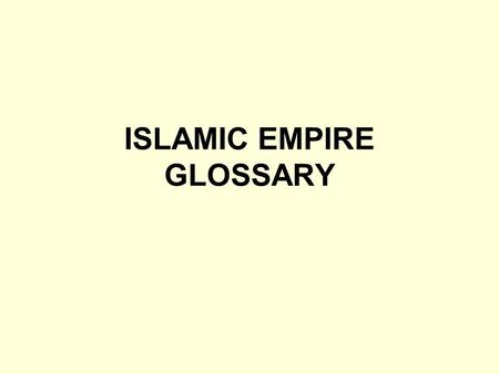 ISLAMIC EMPIRE GLOSSARY. Arabia: Region where Islam began. A arid peninsula, then inhabited by nomads & traders using camel caravans Arabs: People of.