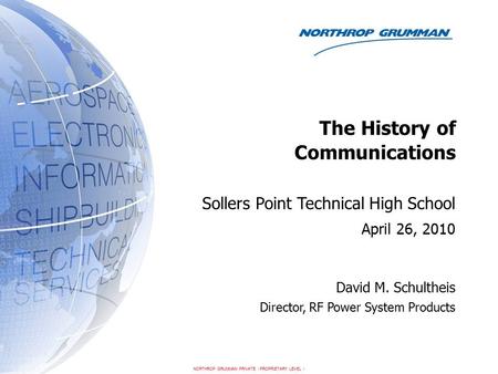 Sollers Point Technical High School April 26, 2010 David M. Schultheis Director, RF Power System Products The History of Communications NORTHROP GRUMMAN.