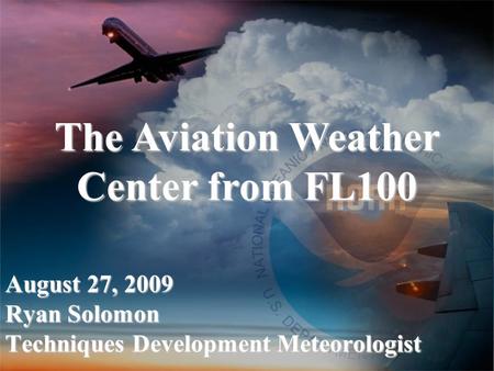 August 27, 2009 Ryan Solomon Techniques Development Meteorologist The Aviation Weather Center from FL100.