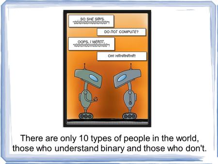 There are only 10 types of people in the world, those who understand binary and those who don't.