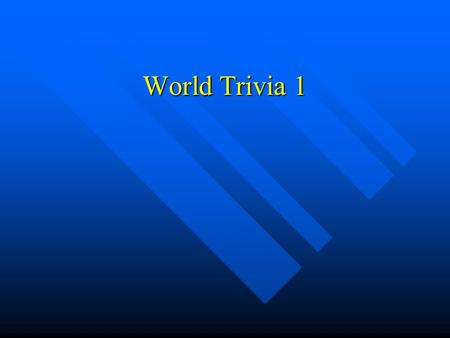 World Trivia 1. Are you ready to begin? Here are the rules of the game. Each Each question will be worth a certain amount of points. You answer the question.