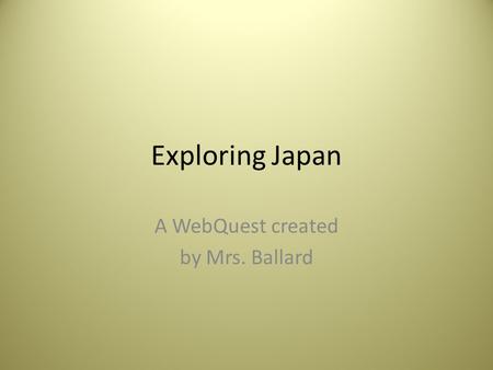 Exploring Japan A WebQuest created by Mrs. Ballard.