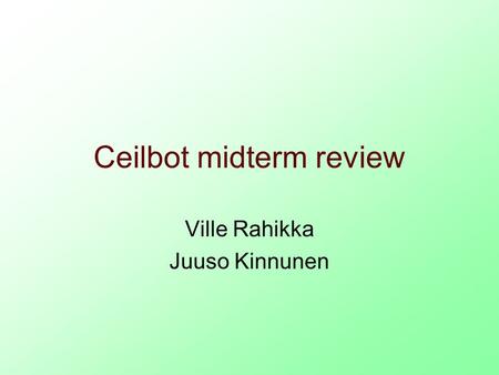 Ceilbot midterm review Ville Rahikka Juuso Kinnunen.