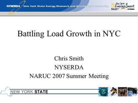 Battling Load Growth in NYC Chris Smith NYSERDA NARUC 2007 Summer Meeting.
