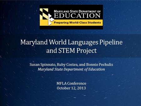 Maryland World Languages Pipeline and STEM Project Susan Spinnato, Ruby Costea, and Bonnie Pechulis Maryland State Department of Education MFLA Conference.