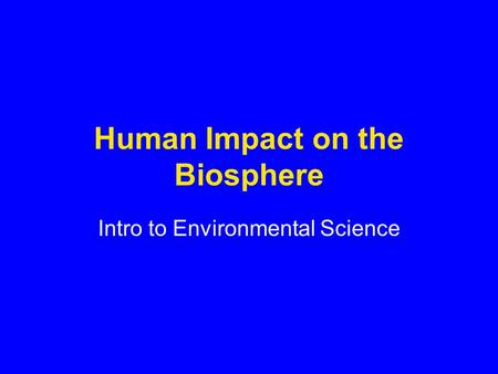 Human Impact on the Biosphere Intro to Environmental Science.