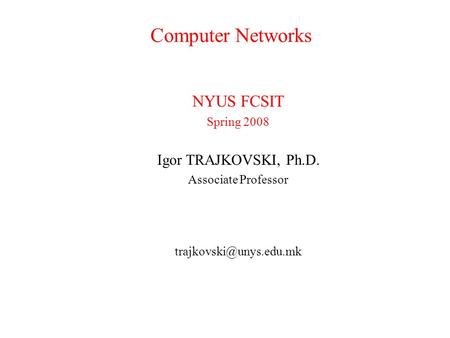 Computer Networks NYUS FCSIT Spring 2008 Igor TRAJKOVSKI, Ph.D. Associate Professor