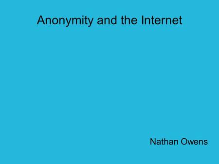Anonymity and the Internet Nathan Owens. Overview Regular Internet anonymity Non-standard implementations Benefits Negatives Legal changes Future Ideas.