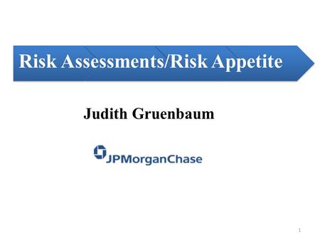 Risk Assessments/Risk Appetite Judith Gruenbaum 1.