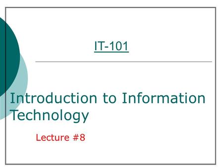 IT-101 Lecture #8 Introduction to Information Technology.