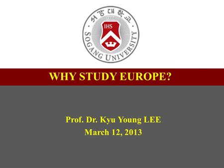 1 제목 서강대학교 교수학습센터 부소장 정유성 WHY STUDY EUROPE? Prof. Dr. Kyu Young LEE March 12, 2013.