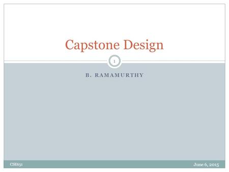 B. RAMAMURTHY Capstone Design June 6, 2015 CSE651 1.