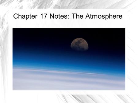 Chapter 17 Notes: The Atmosphere. What is the Atmosphere? The atmosphere can be defined as the portion of planet earth that contains gas. Weather can.