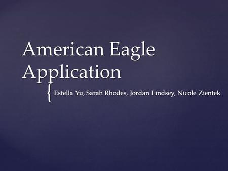 { American Eagle Application Estella Yu, Sarah Rhodes, Jordan Lindsey, Nicole Zientek.