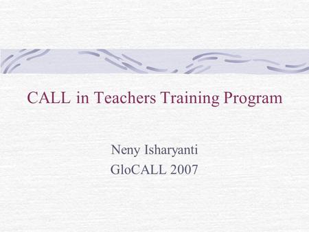 CALL in Teachers Training Program Neny Isharyanti GloCALL 2007.