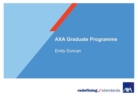 AXA Graduate Programme Emily Duncan. 2 Who are AXA? The World’s Largest Insurance Brand Present in 56 countries 95 million clients worldwide 214,000 Employees.
