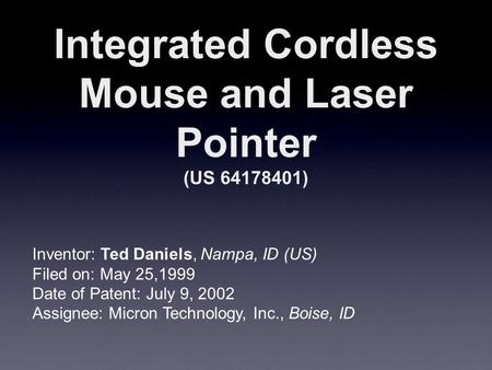 Integrated Cordless Mouse and Laser Pointer (US 64178401) Inventor: Ted Daniels, Nampa, ID (US) Filed on: May 25,1999 Date of Patent: July 9, 2002 Assignee: