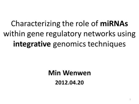 Characterizing the role of miRNAs within gene regulatory networks using integrative genomics techniques Min Wenwen 2012.04.20 1.