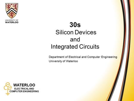 WATERLOO ELECTRICAL AND COMPUTER ENGINEERING 30s: Silicon Devices and Integrated Circuits 1 WATERLOO ELECTRICAL AND COMPUTER ENGINEERING 30s Silicon Devices.
