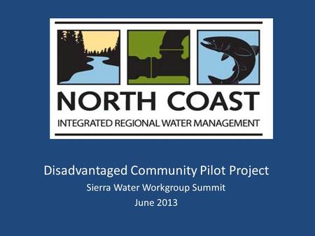 Disadvantaged Community Pilot Project Sierra Water Workgroup Summit June 2013.