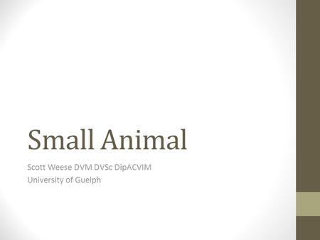 Small Animal Scott Weese DVM DVSc DipACVIM University of Guelph.