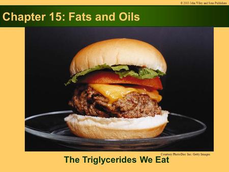 Chapter 15: Fats and Oils The Triglycerides We Eat © 2003 John Wiley and Sons Publishers Courtesy PhotoDisc Inc./Getty Images.