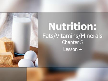 Nutrition: Fats/Vitamins/Minerals Chapter 5 Lesson 4.