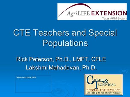 CTE Teachers and Special Populations Rick Peterson, Ph.D., LMFT, CFLE Lakshmi Mahadevan, Ph.D. Reviewed May 2008.