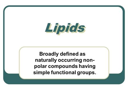 Lipids Broadly defined as naturally occurring non- polar compounds having simple functional groups.