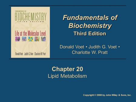 Fundamentals of Biochemistry Third Edition Fundamentals of Biochemistry Third Edition Chapter 20 Lipid Metabolism Chapter 20 Lipid Metabolism Copyright.